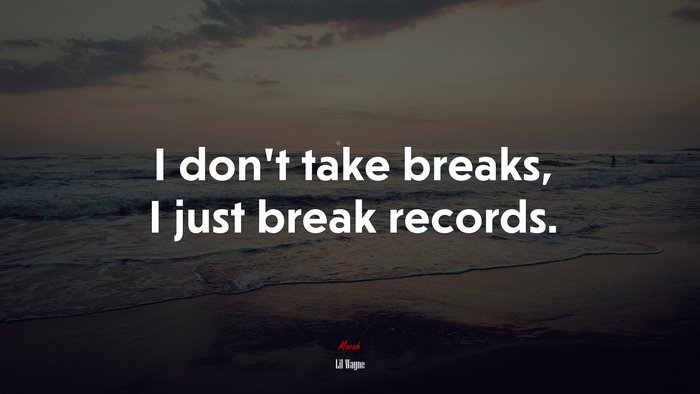 I don’t take breaks, I just break records. | Lil Wayne quote