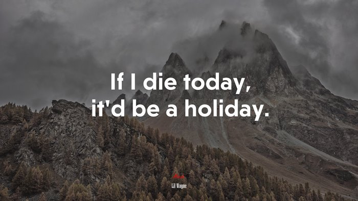 If I die today, it’d be a holiday. | Lil Wayne quote