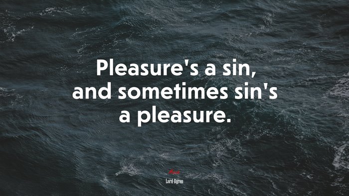 Pleasure’s a sin, and sometimes sin’s a pleasure. | Lord Byron quote