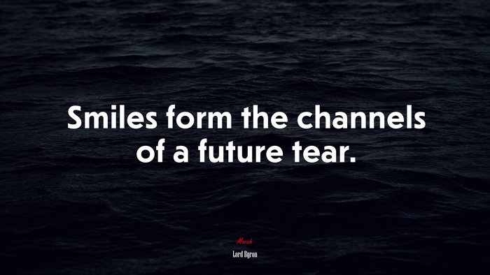Smiles form the channels of a future tear. | Lord Byron quote