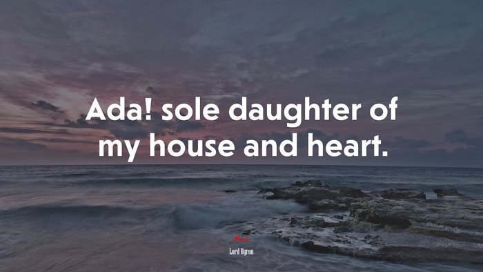 Ada! sole daughter of my house and heart. | Lord Byron quote