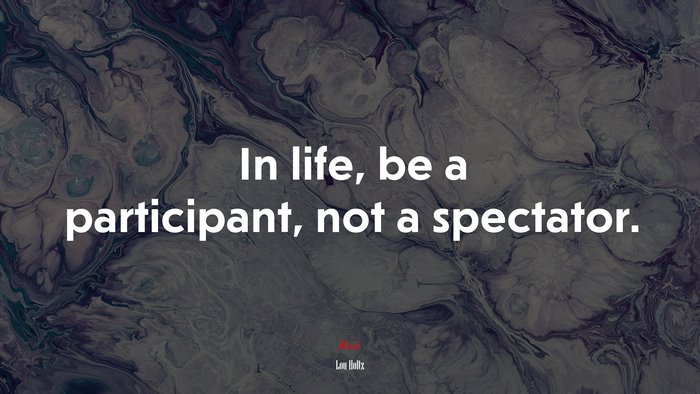 In life, be a participant, not a spectator. | Lou Holtz quote