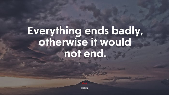 Everything ends badly, otherwise it would not end. | Lou Holtz quote