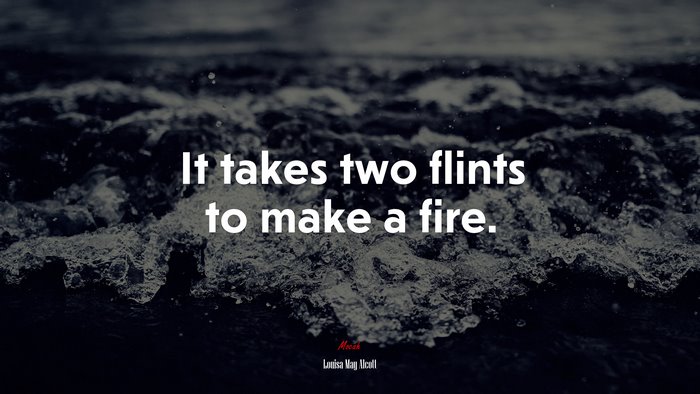 It takes two flints to make a fire. | Louisa May Alcott quote