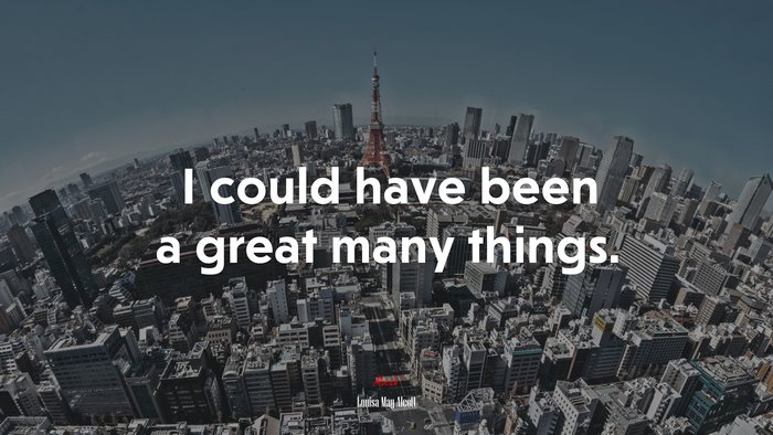I could have been a great many things. | Louisa May Alcott quote