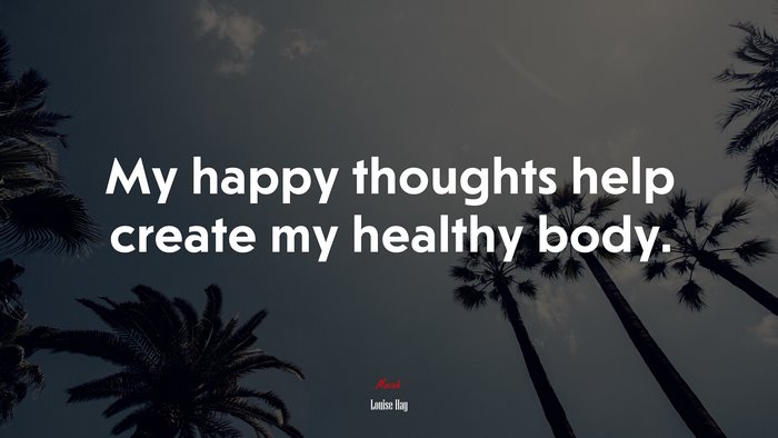 My happy thoughts help create my healthy body. | Louise Hay quote