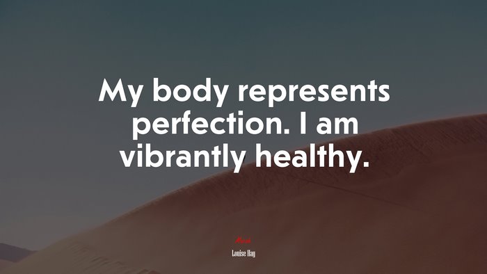 My body represents perfection. I am vibrantly healthy. | Louise Hay quote
