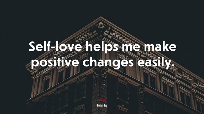 Self-love helps me make positive changes easily. | Louise Hay quote