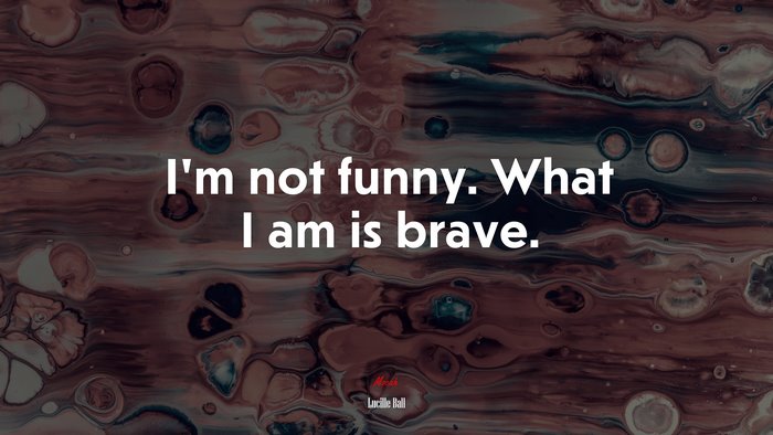 I’m not funny. What I am is brave. | Lucille Ball quote