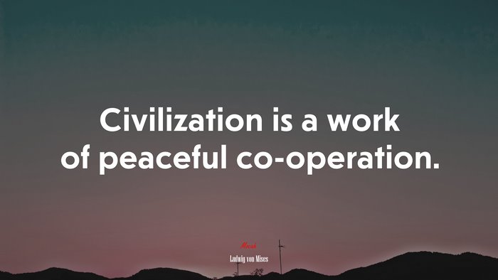 Civilization is a work of peaceful co-operation. | Ludwig von Mises quote