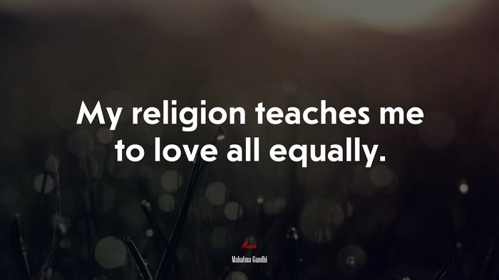 My religion teaches me to love all equally. | Mahatma Gandhi quote