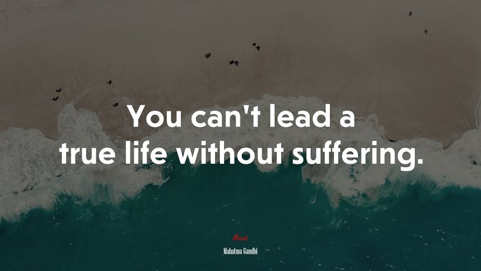 You can’t lead a true life without suffering. | Mahatma Gandhi quote