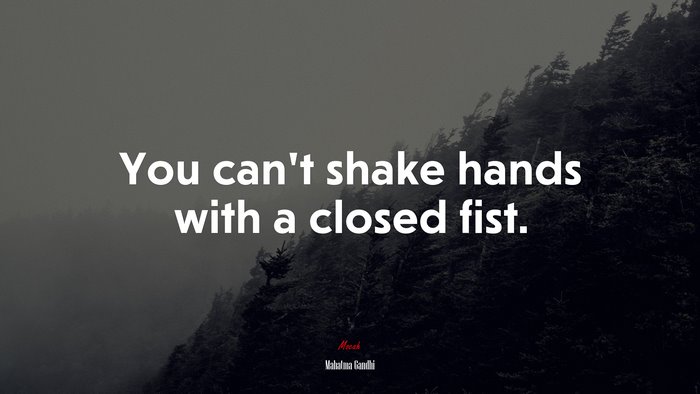 You can’t shake hands with a closed fist. | Mahatma Gandhi quote