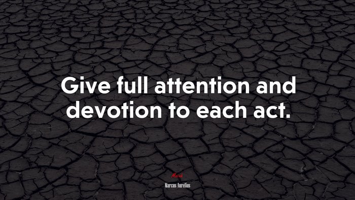 Give full attention and devotion to each act. | Marcus Aurelius quote
