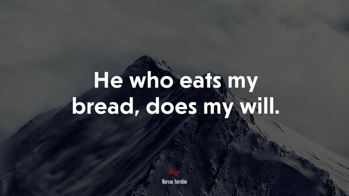 He who eats my bread, does my will. | Marcus Aurelius quote