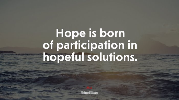 Hope is born of participation in hopeful solutions. | Marianne Williamson quote