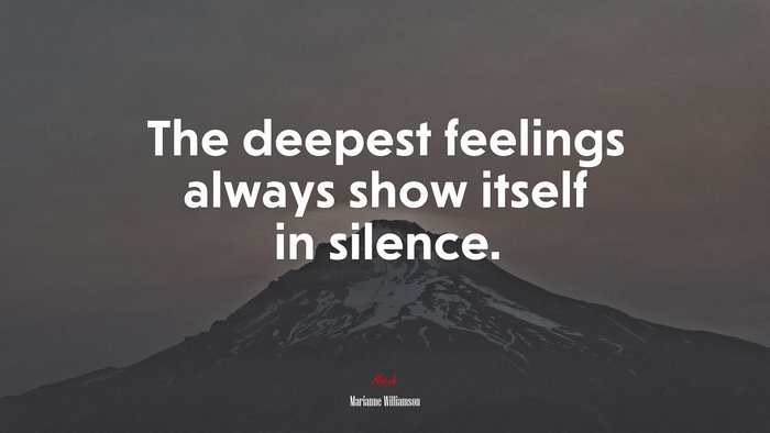 The deepest feelings always show itself in silence. | Marianne Williamson quote