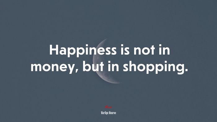 Happiness is not in money, but in shopping. | Marilyn Monroe quote