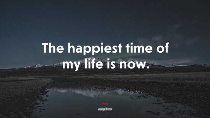 The happiest time of my life is now. | Marilyn Monroe quote