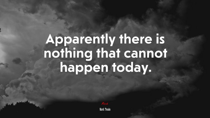 Apparently there is nothing that cannot happen today. | Mark Twain quote