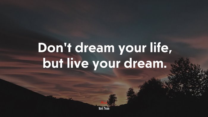 Don’t dream your life, but live your dream. | Mark Twain quote