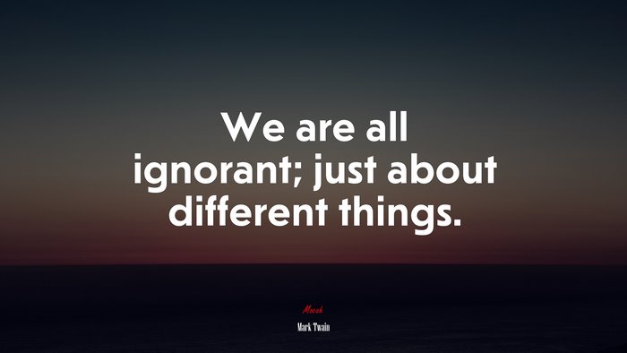 We are all ignorant; just about different things. | Mark Twain quote