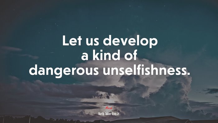 Let us develop a kind of dangerous unselfishness. | Martin Luther King Jr. quote