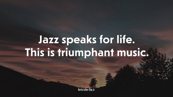 Jazz speaks for life. This is triumphant music. | Martin Luther King Jr. quote