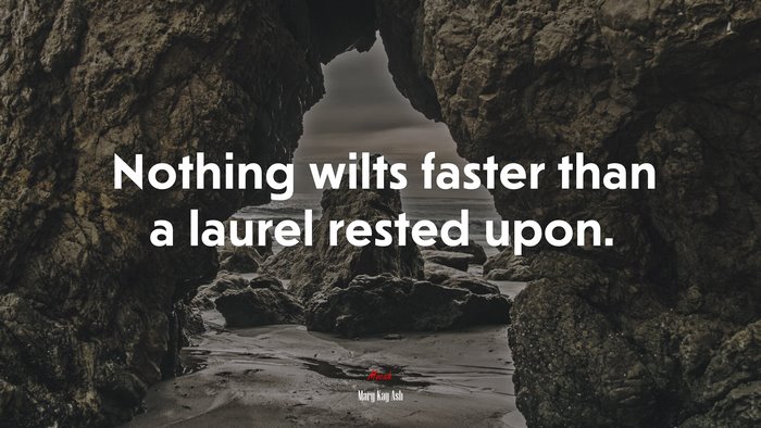 Nothing wilts faster than a laurel rested upon. | Mary Kay Ash quote