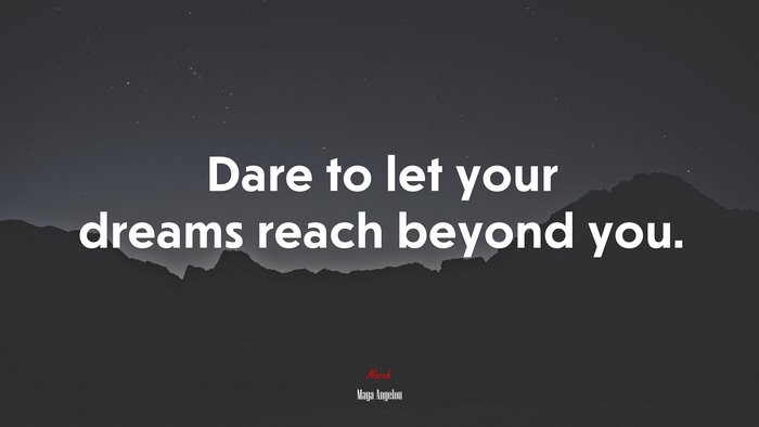 Dare to let your dreams reach beyond you. | Maya Angelou quote