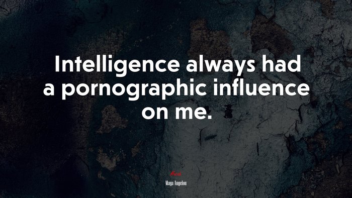 Intelligence always had a pornographic influence on me. | Maya Angelou quote