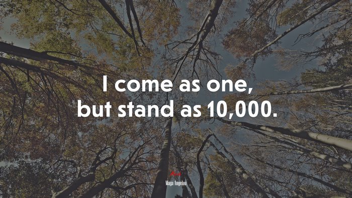 I come as one, but stand as 10,000. | Maya Angelou quote