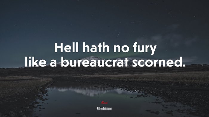 Hell hath no fury like a bureaucrat scorned. | Milton Friedman quote