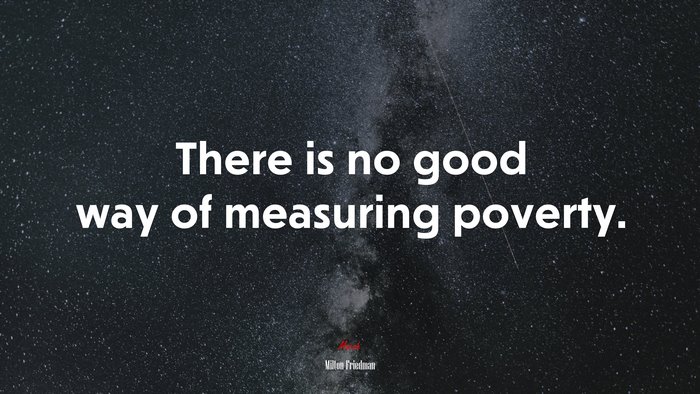 There is no good way of measuring poverty. | Milton Friedman quote