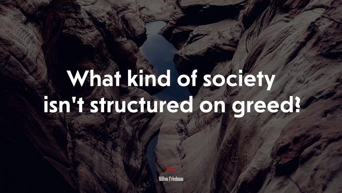 What kind of society isn’t structured on greed? | Milton Friedman quote