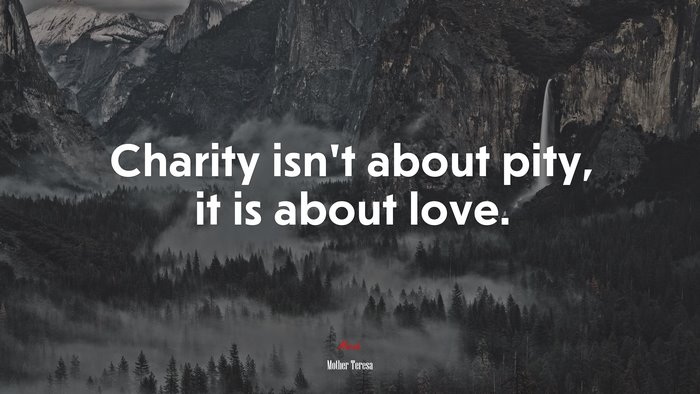 Charity isn’t about pity, it is about love. | Mother Teresa quote