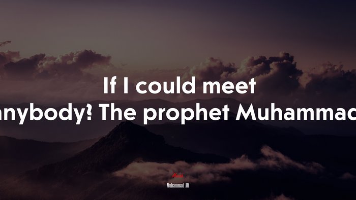 If I could meet anybody? The prophet Muhammad. | Muhammad Ali quote