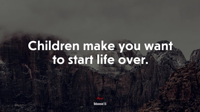 Children make you want to start life over. | Muhammad Ali quote