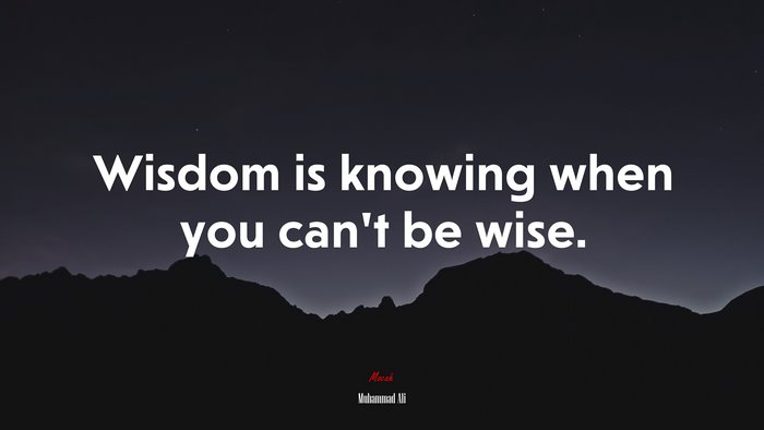 Wisdom is knowing when you can’t be wise. | Muhammad Ali quote