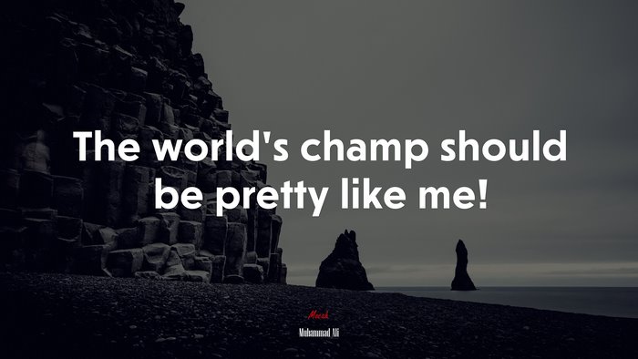 The world’s champ should be pretty like me! | Muhammad Ali quote