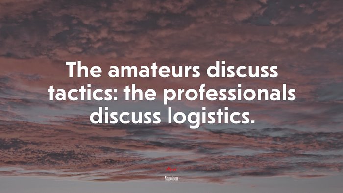 The amateurs discuss tactics: the professionals discuss logistics. | Napoleon quote