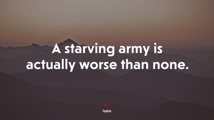 A starving army is actually worse than none. | Napoleon quote