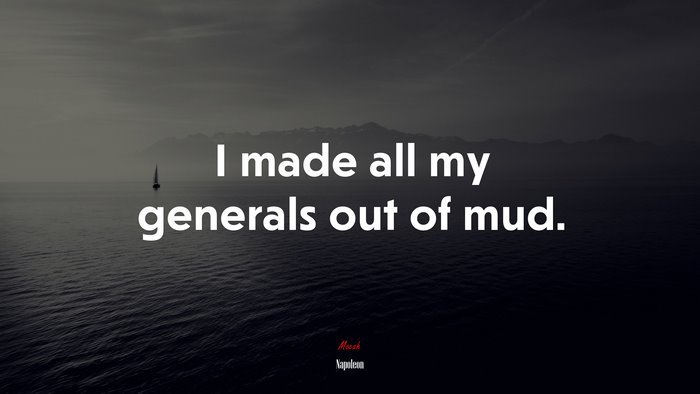I made all my generals out of mud. | Napoleon quote