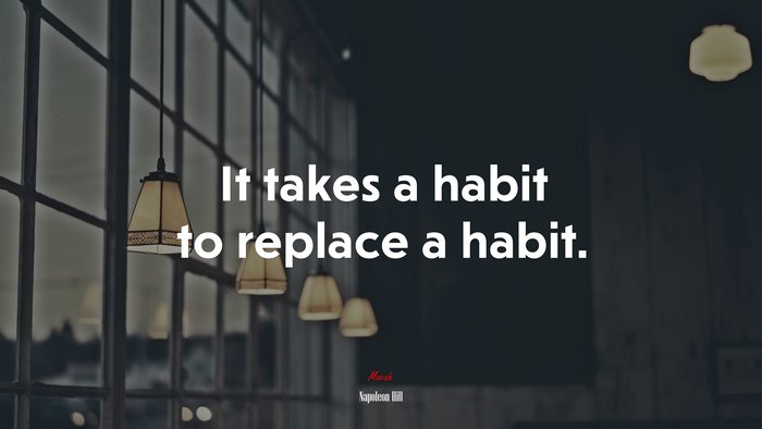 It takes a habit to replace a habit. | Napoleon Hill quote