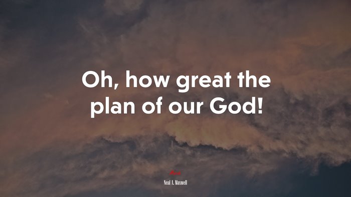 Oh, how great the plan of our God! | Neal A. Maxwell quote