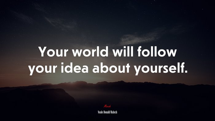 Your world will follow your idea about yourself. | Neale Donald Walsch quote