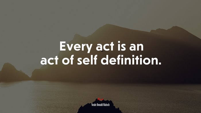 Every act is an act of self definition. | Neale Donald Walsch quote