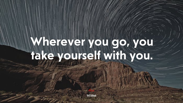 Wherever you go, you take yourself with you. | Neil Gaiman quote