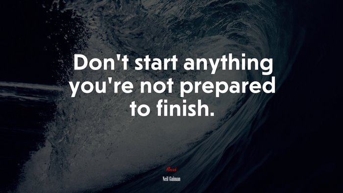 Don’t start anything you’re not prepared to finish. | Neil Gaiman quote