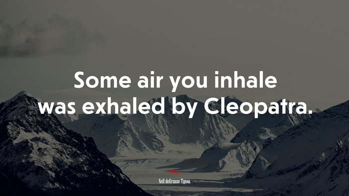 Some air you inhale was exhaled by Cleopatra. | Neil deGrasse Tyson quote